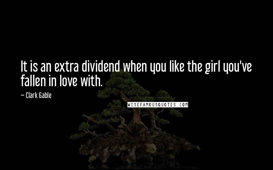 Clark Gable Quotes: It is an extra dividend when you like the girl you've fallen in love with.