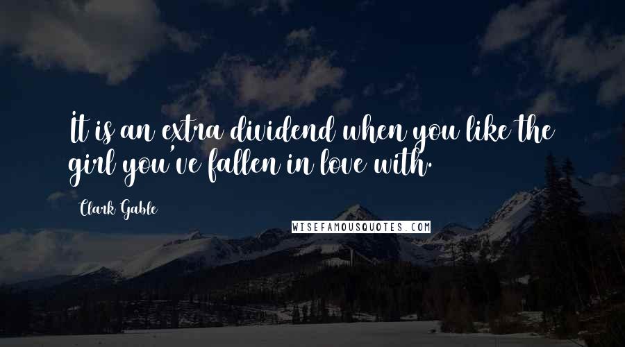 Clark Gable Quotes: It is an extra dividend when you like the girl you've fallen in love with.