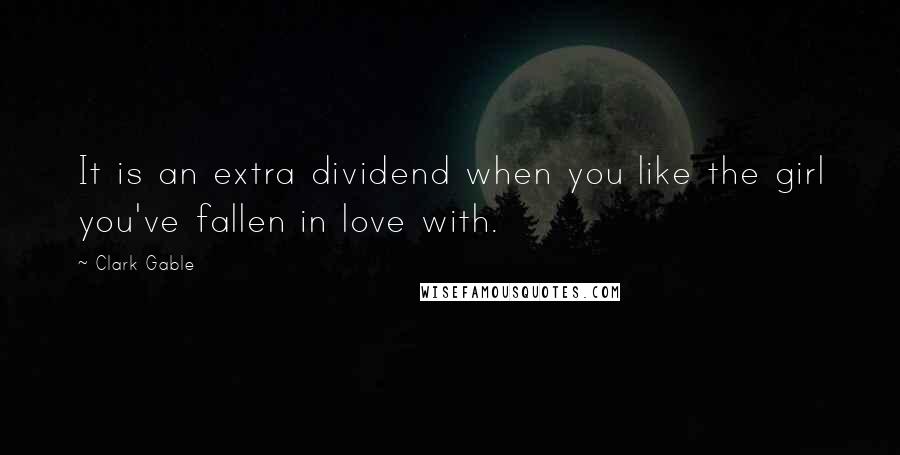 Clark Gable Quotes: It is an extra dividend when you like the girl you've fallen in love with.