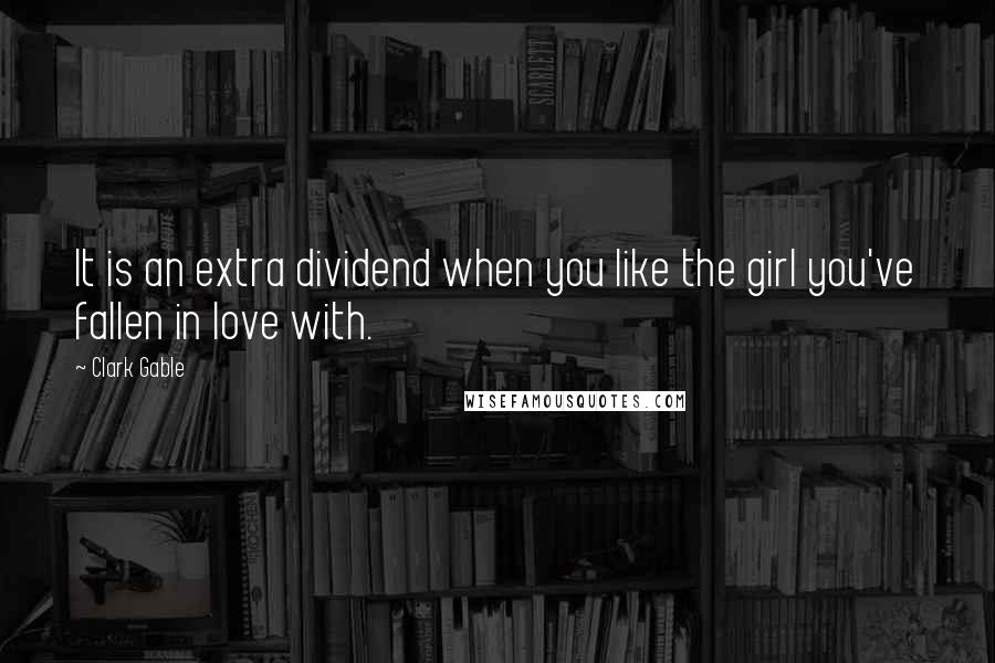 Clark Gable Quotes: It is an extra dividend when you like the girl you've fallen in love with.