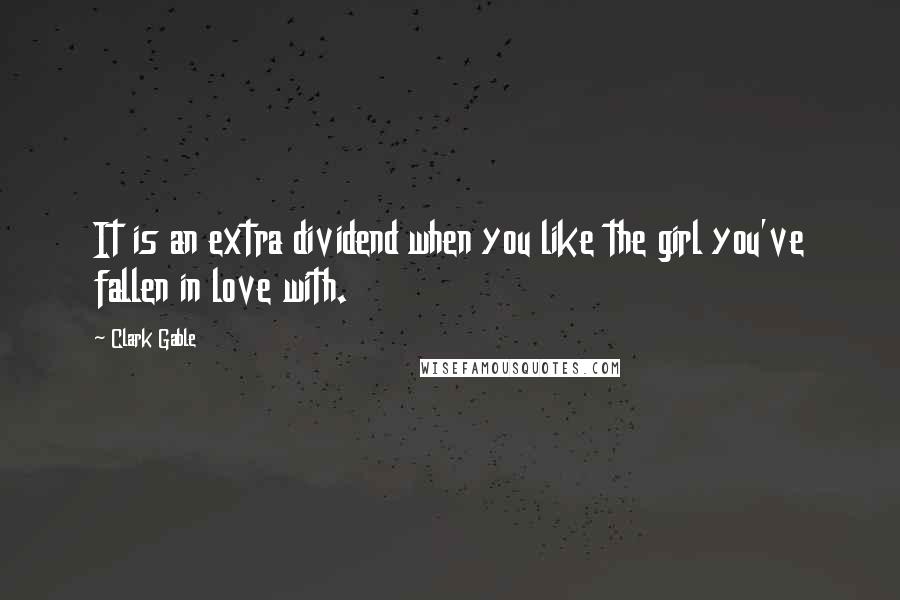 Clark Gable Quotes: It is an extra dividend when you like the girl you've fallen in love with.