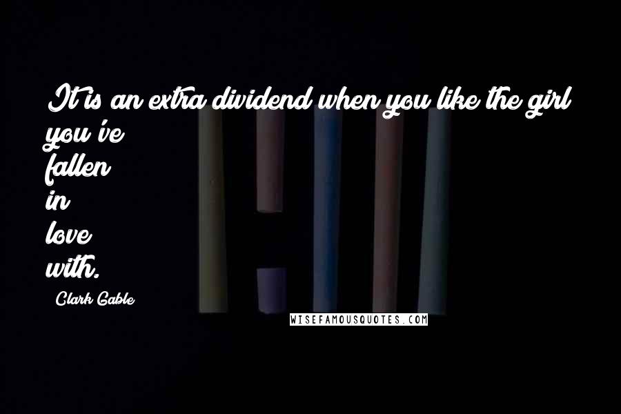 Clark Gable Quotes: It is an extra dividend when you like the girl you've fallen in love with.