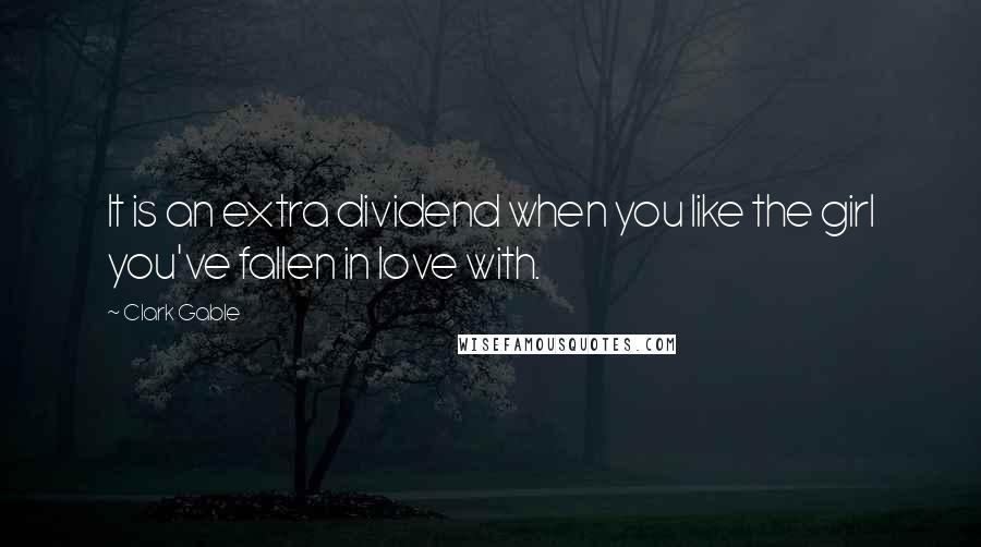 Clark Gable Quotes: It is an extra dividend when you like the girl you've fallen in love with.