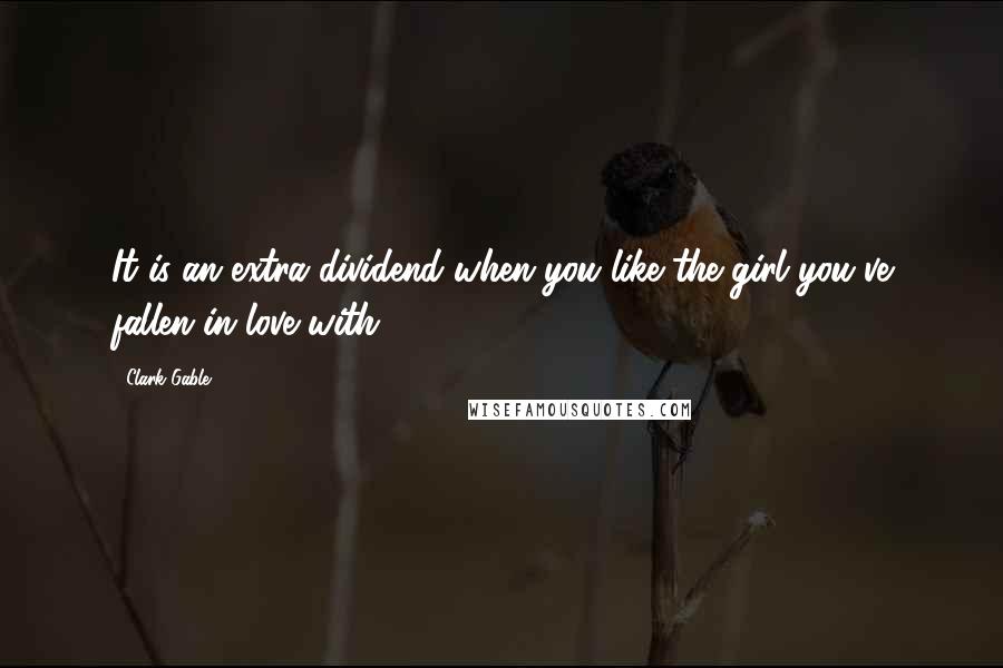 Clark Gable Quotes: It is an extra dividend when you like the girl you've fallen in love with.