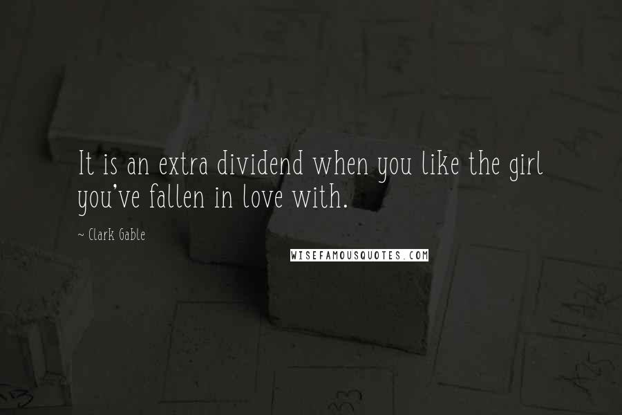 Clark Gable Quotes: It is an extra dividend when you like the girl you've fallen in love with.