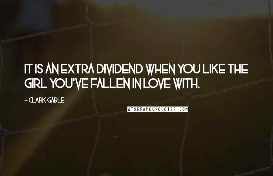 Clark Gable Quotes: It is an extra dividend when you like the girl you've fallen in love with.