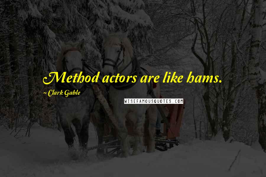 Clark Gable Quotes: Method actors are like hams.