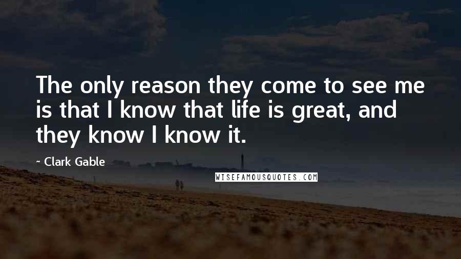 Clark Gable Quotes: The only reason they come to see me is that I know that life is great, and they know I know it.