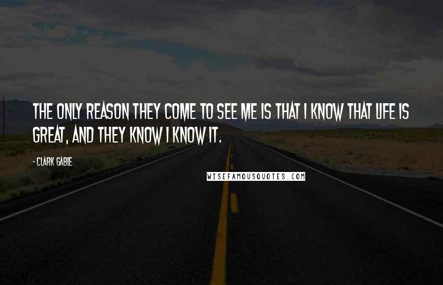 Clark Gable Quotes: The only reason they come to see me is that I know that life is great, and they know I know it.