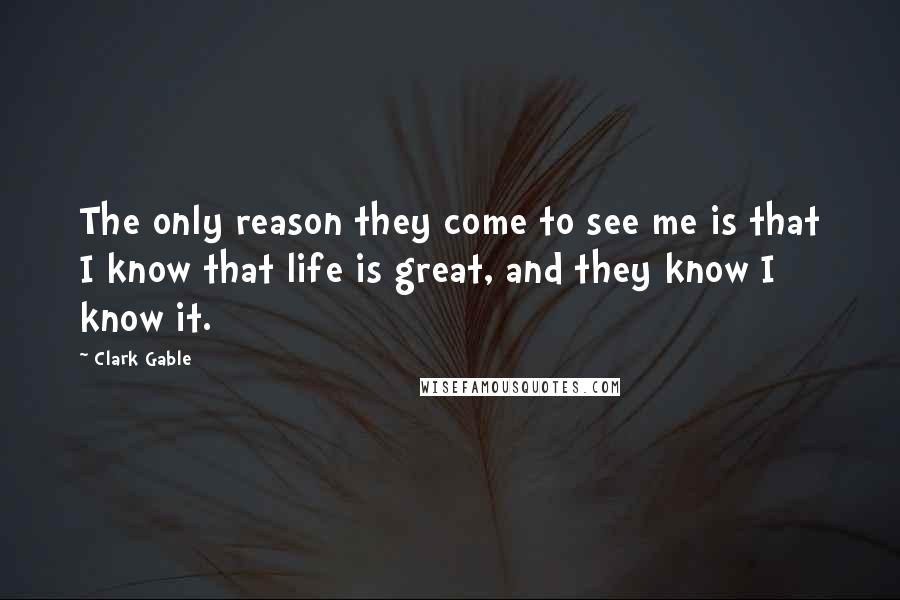 Clark Gable Quotes: The only reason they come to see me is that I know that life is great, and they know I know it.