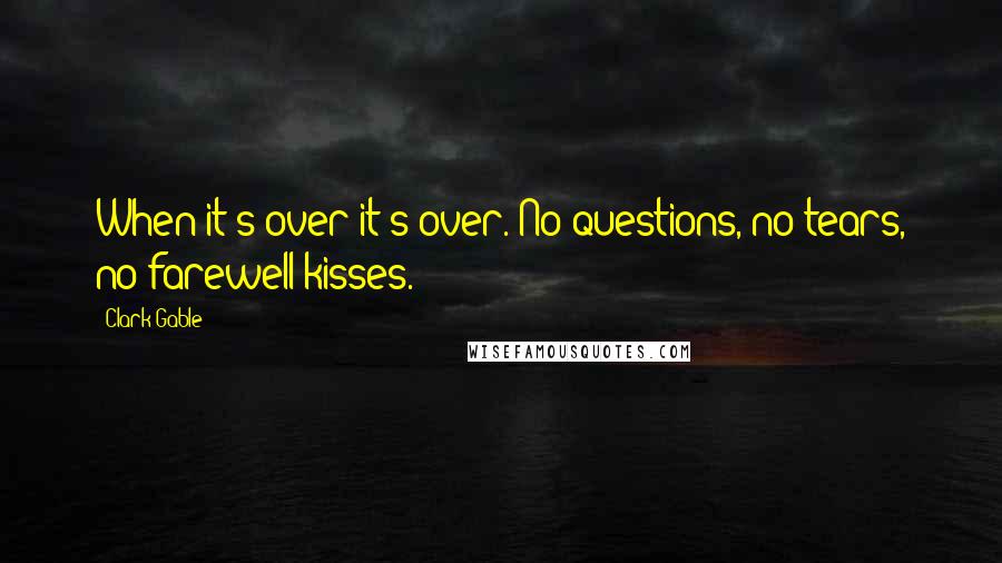 Clark Gable Quotes: When it's over it's over. No questions, no tears, no farewell kisses.