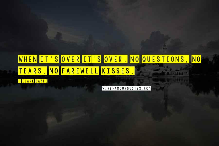 Clark Gable Quotes: When it's over it's over. No questions, no tears, no farewell kisses.