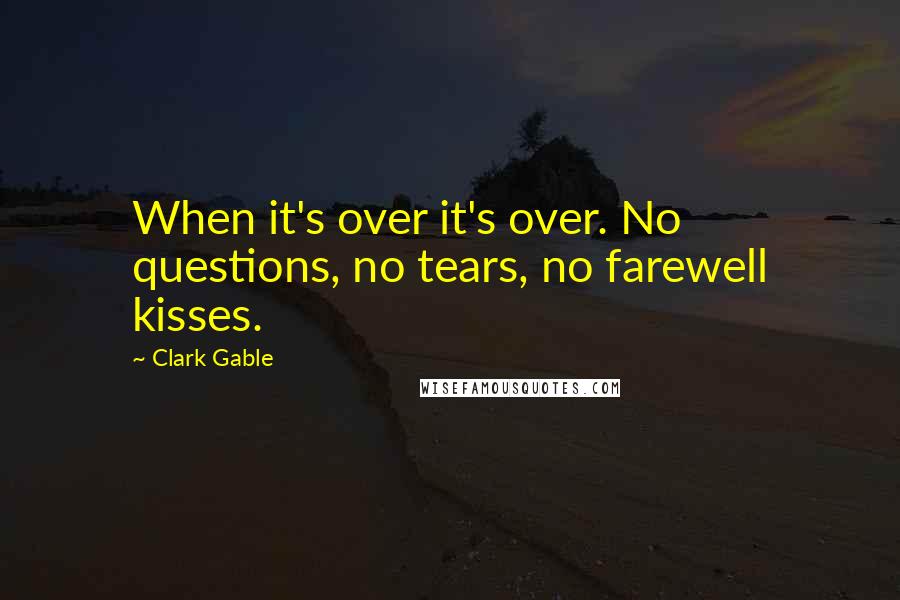 Clark Gable Quotes: When it's over it's over. No questions, no tears, no farewell kisses.