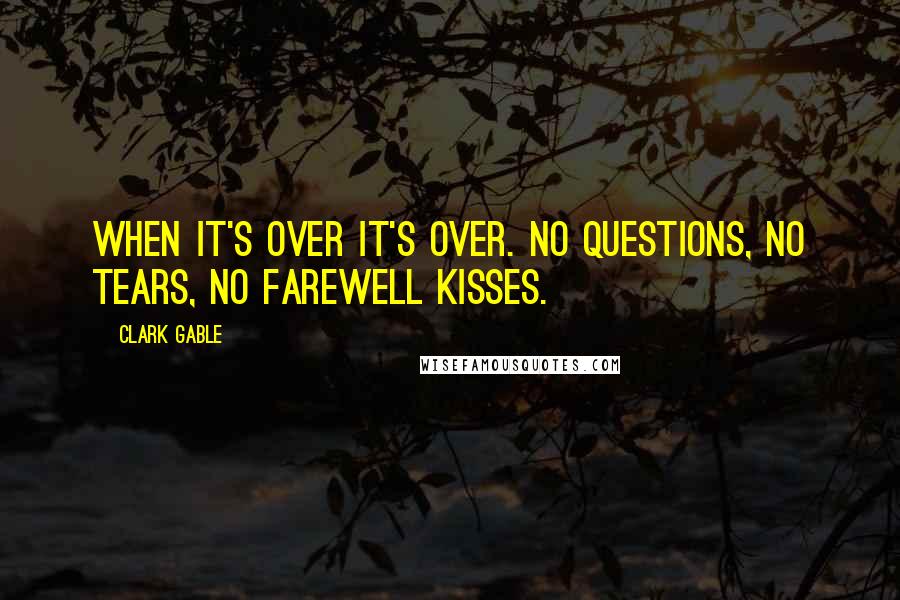 Clark Gable Quotes: When it's over it's over. No questions, no tears, no farewell kisses.