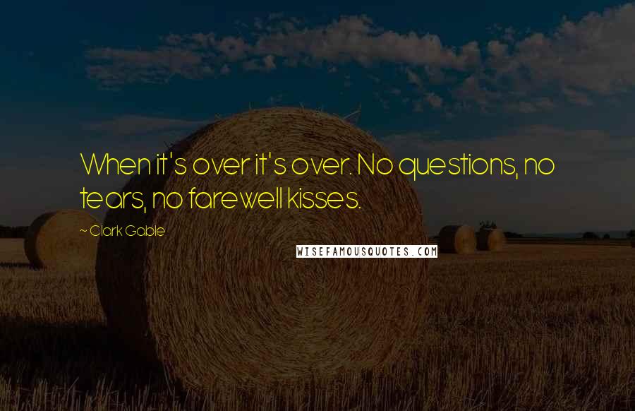 Clark Gable Quotes: When it's over it's over. No questions, no tears, no farewell kisses.