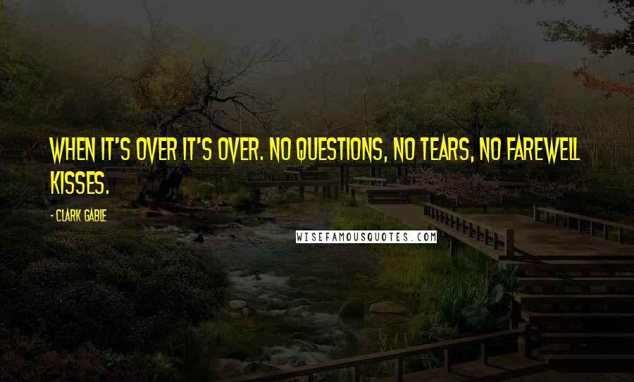 Clark Gable Quotes: When it's over it's over. No questions, no tears, no farewell kisses.
