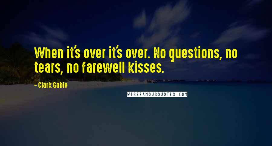 Clark Gable Quotes: When it's over it's over. No questions, no tears, no farewell kisses.