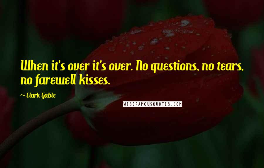 Clark Gable Quotes: When it's over it's over. No questions, no tears, no farewell kisses.