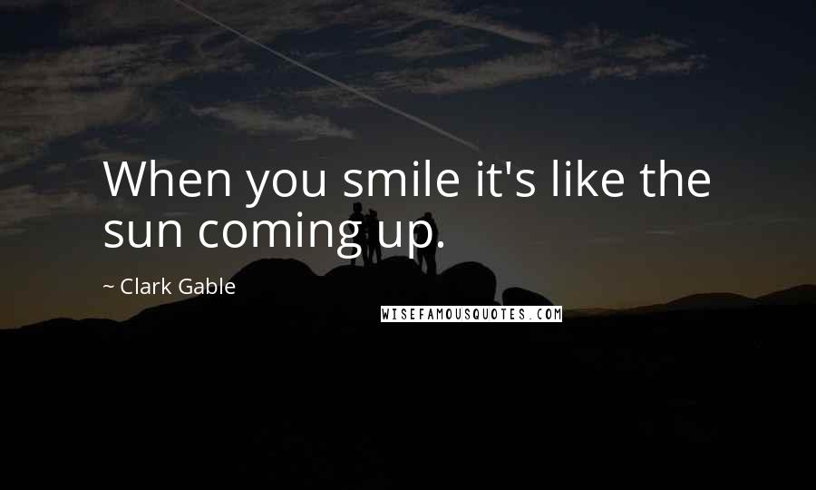 Clark Gable Quotes: When you smile it's like the sun coming up.