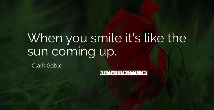 Clark Gable Quotes: When you smile it's like the sun coming up.
