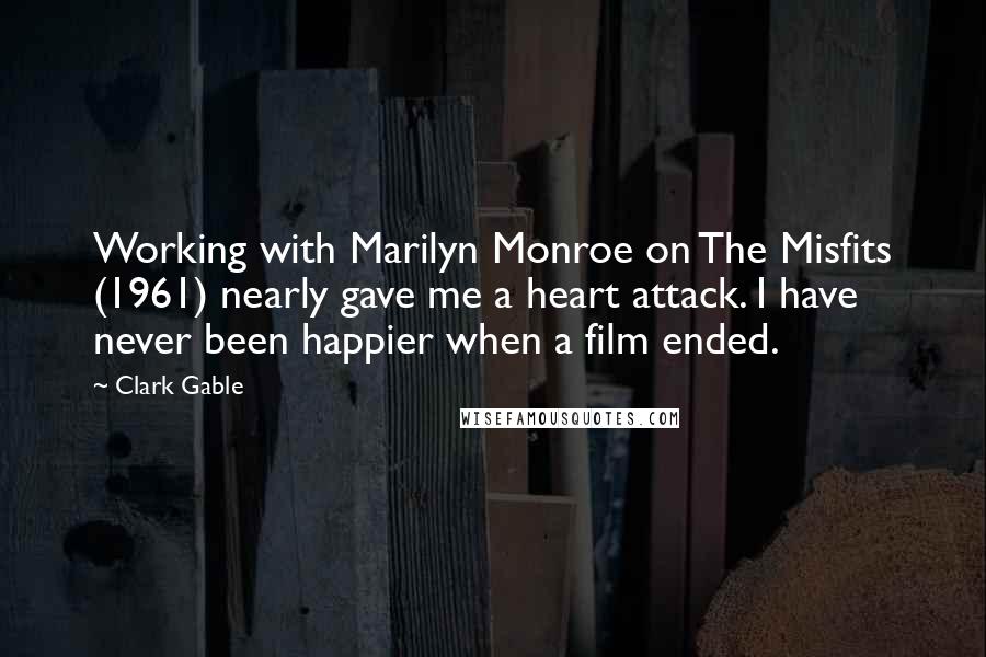 Clark Gable Quotes: Working with Marilyn Monroe on The Misfits (1961) nearly gave me a heart attack. I have never been happier when a film ended.