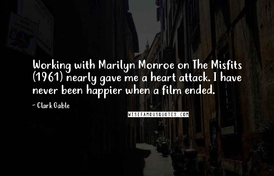 Clark Gable Quotes: Working with Marilyn Monroe on The Misfits (1961) nearly gave me a heart attack. I have never been happier when a film ended.
