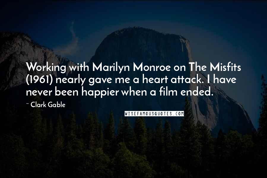 Clark Gable Quotes: Working with Marilyn Monroe on The Misfits (1961) nearly gave me a heart attack. I have never been happier when a film ended.