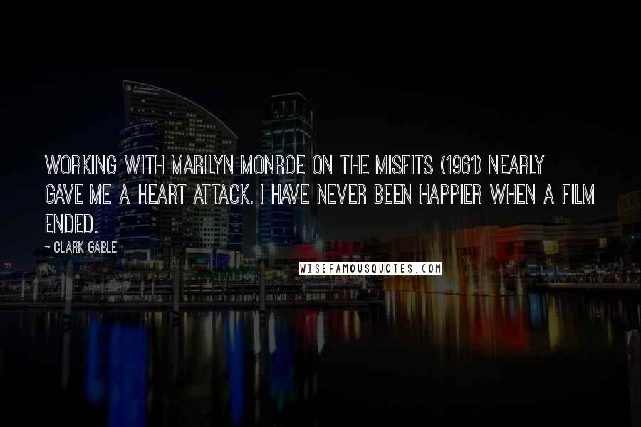 Clark Gable Quotes: Working with Marilyn Monroe on The Misfits (1961) nearly gave me a heart attack. I have never been happier when a film ended.