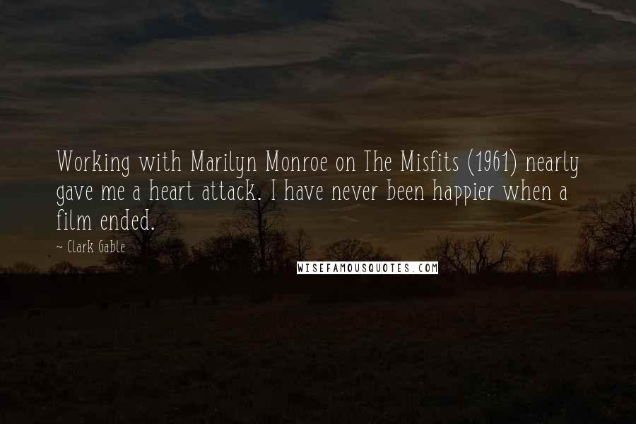 Clark Gable Quotes: Working with Marilyn Monroe on The Misfits (1961) nearly gave me a heart attack. I have never been happier when a film ended.