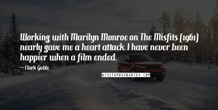 Clark Gable Quotes: Working with Marilyn Monroe on The Misfits (1961) nearly gave me a heart attack. I have never been happier when a film ended.