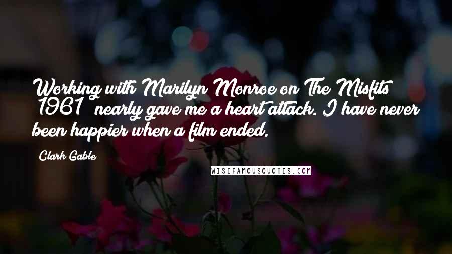 Clark Gable Quotes: Working with Marilyn Monroe on The Misfits (1961) nearly gave me a heart attack. I have never been happier when a film ended.
