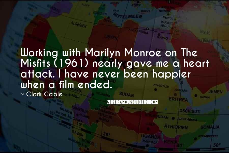 Clark Gable Quotes: Working with Marilyn Monroe on The Misfits (1961) nearly gave me a heart attack. I have never been happier when a film ended.