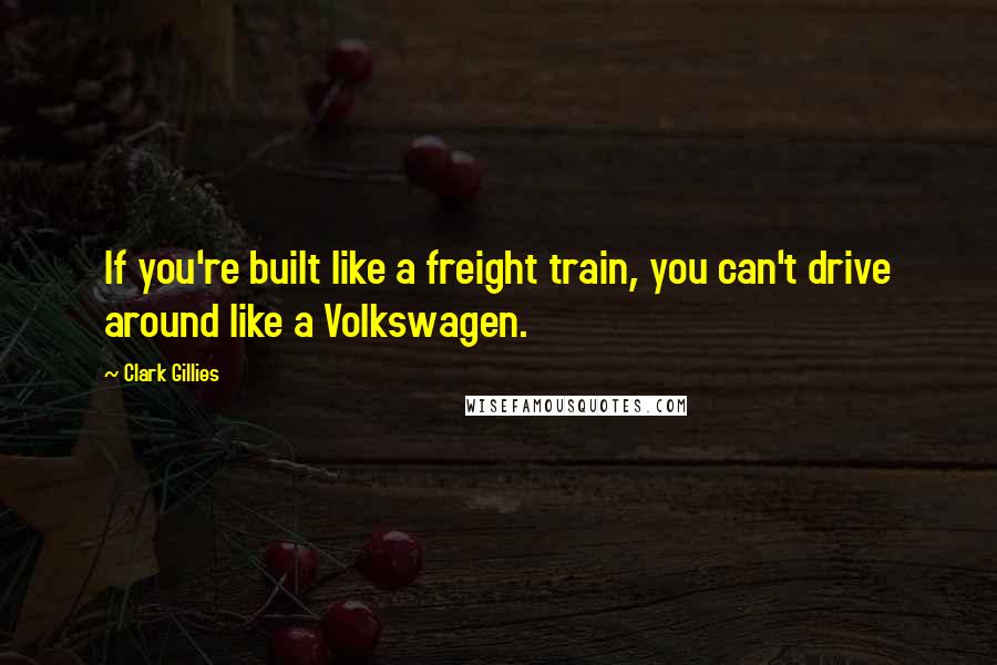 Clark Gillies Quotes: If you're built like a freight train, you can't drive around like a Volkswagen.