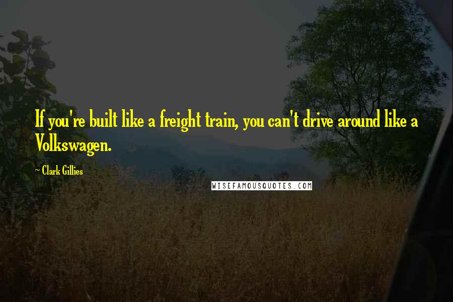 Clark Gillies Quotes: If you're built like a freight train, you can't drive around like a Volkswagen.