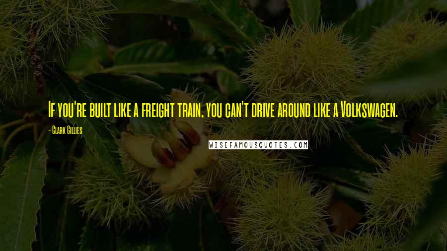 Clark Gillies Quotes: If you're built like a freight train, you can't drive around like a Volkswagen.