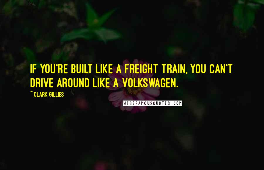 Clark Gillies Quotes: If you're built like a freight train, you can't drive around like a Volkswagen.