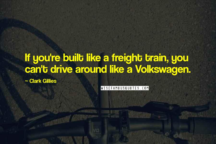 Clark Gillies Quotes: If you're built like a freight train, you can't drive around like a Volkswagen.