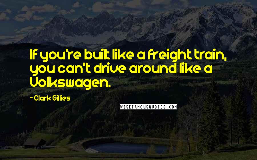 Clark Gillies Quotes: If you're built like a freight train, you can't drive around like a Volkswagen.