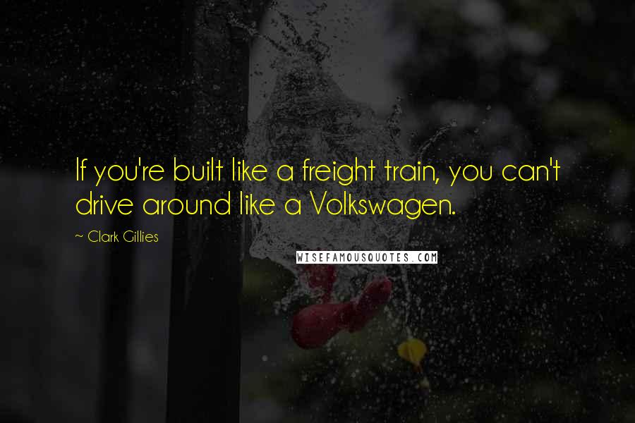 Clark Gillies Quotes: If you're built like a freight train, you can't drive around like a Volkswagen.