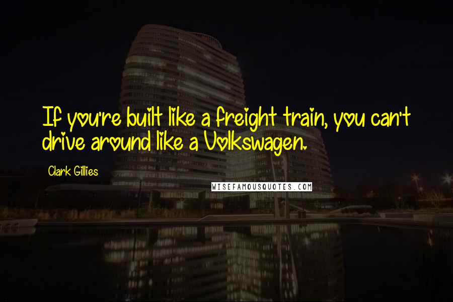 Clark Gillies Quotes: If you're built like a freight train, you can't drive around like a Volkswagen.