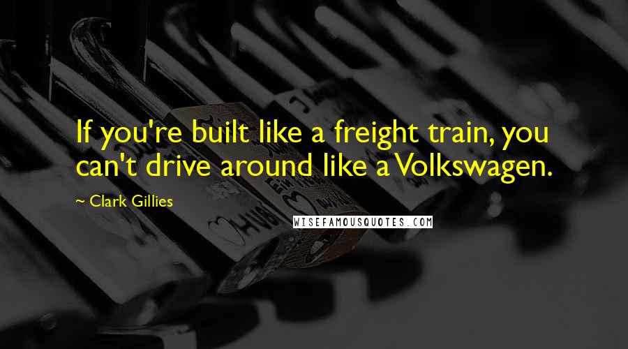 Clark Gillies Quotes: If you're built like a freight train, you can't drive around like a Volkswagen.