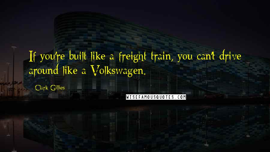 Clark Gillies Quotes: If you're built like a freight train, you can't drive around like a Volkswagen.