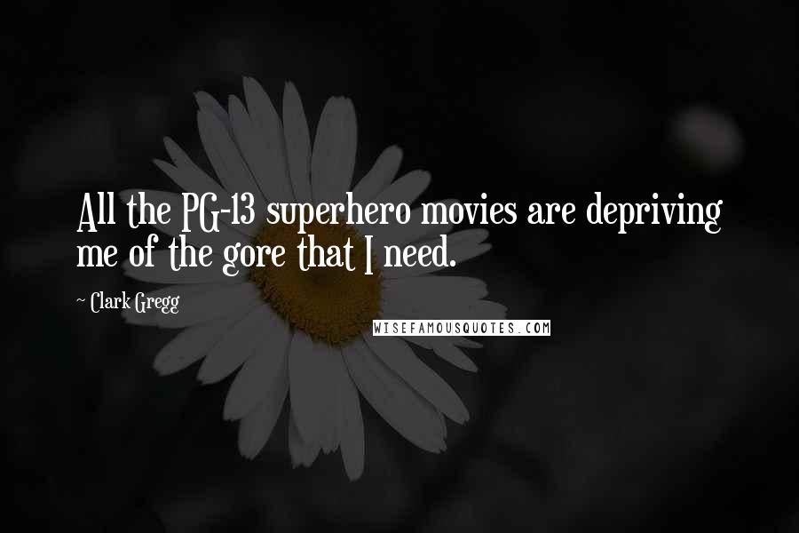 Clark Gregg Quotes: All the PG-13 superhero movies are depriving me of the gore that I need.