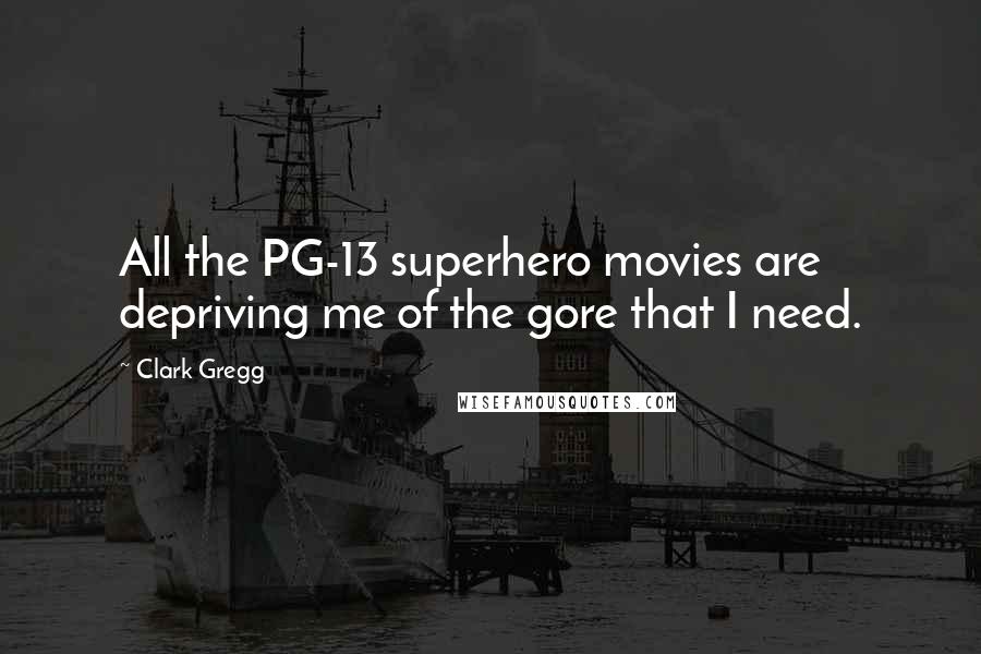 Clark Gregg Quotes: All the PG-13 superhero movies are depriving me of the gore that I need.