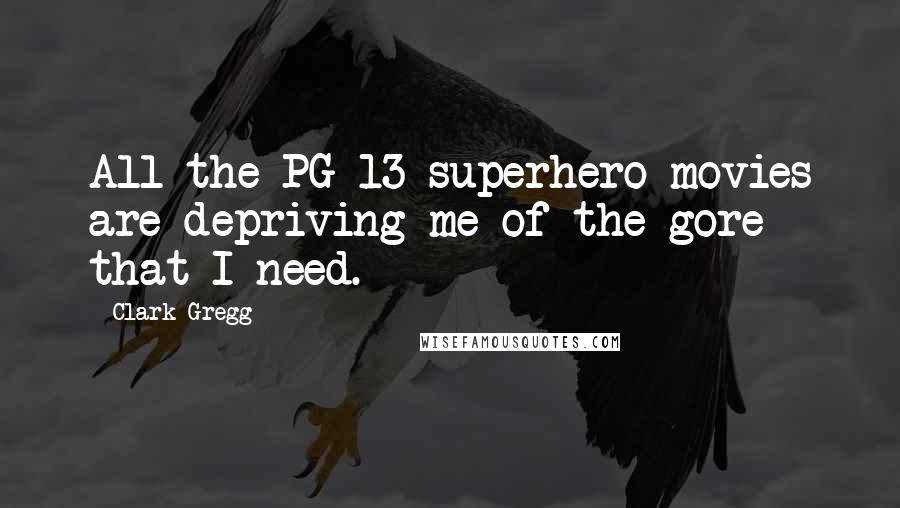 Clark Gregg Quotes: All the PG-13 superhero movies are depriving me of the gore that I need.