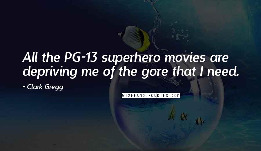 Clark Gregg Quotes: All the PG-13 superhero movies are depriving me of the gore that I need.