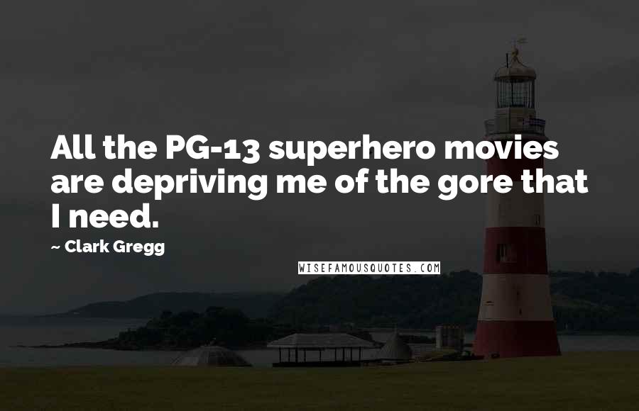 Clark Gregg Quotes: All the PG-13 superhero movies are depriving me of the gore that I need.