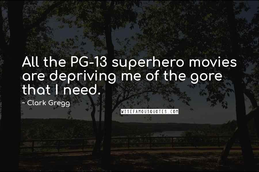 Clark Gregg Quotes: All the PG-13 superhero movies are depriving me of the gore that I need.