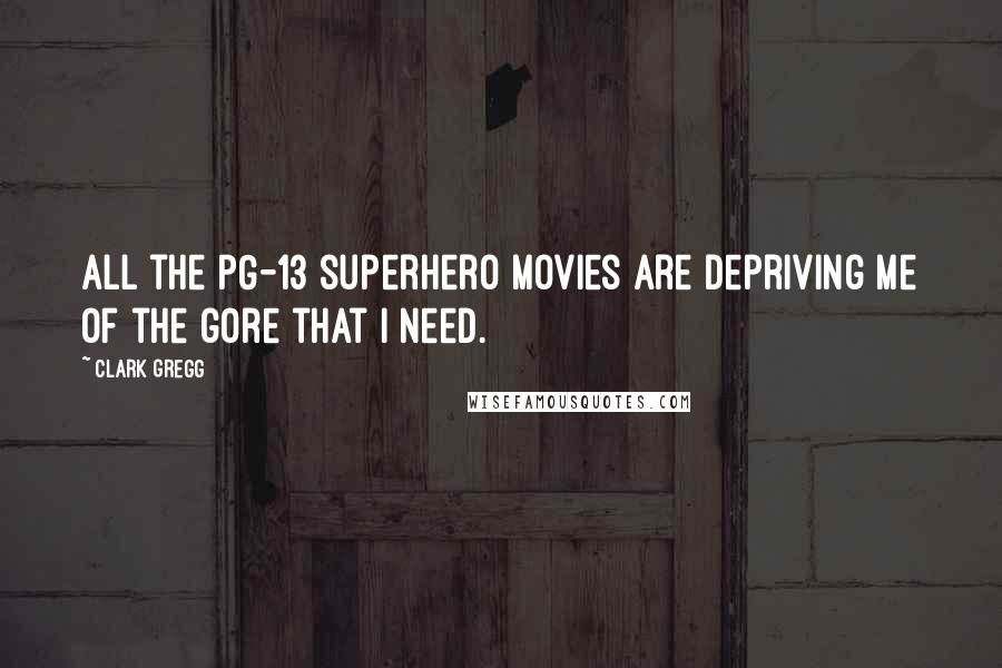 Clark Gregg Quotes: All the PG-13 superhero movies are depriving me of the gore that I need.