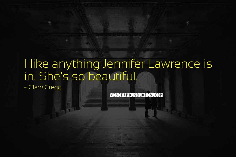 Clark Gregg Quotes: I like anything Jennifer Lawrence is in. She's so beautiful.